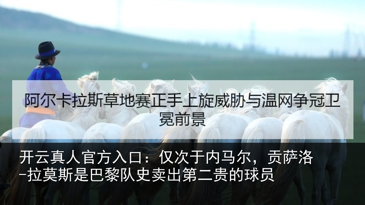 开云真人官方入口:仅次于内马尔,贡萨相关情况史卖出第二贵的球员