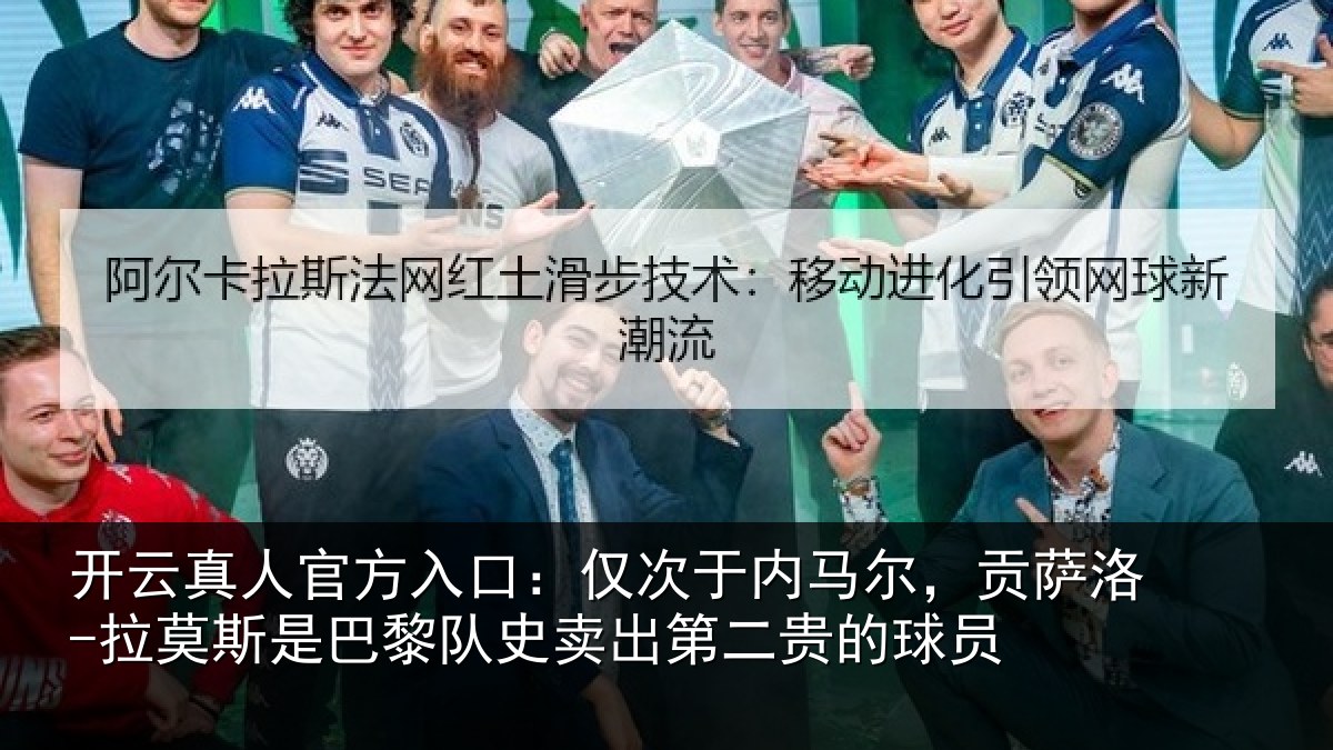 开云真人官方入口:仅次于内马尔,贡萨相关情况史卖出第二贵的球员
