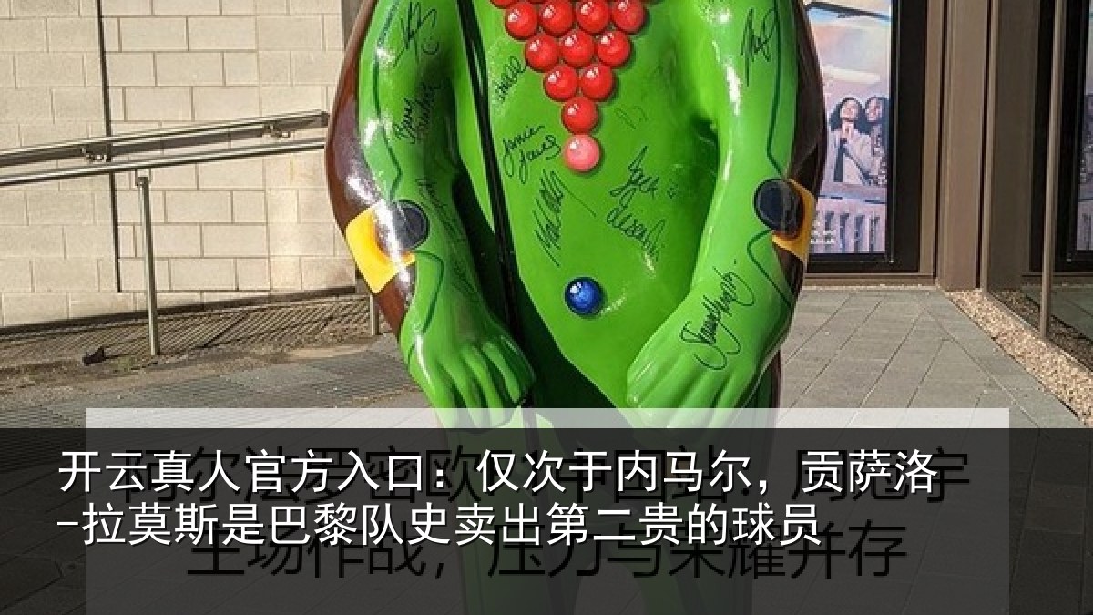 开云真人官方入口:仅次于内马尔,贡萨洛-拉莫斯是巴黎队史卖出第二贵的球员