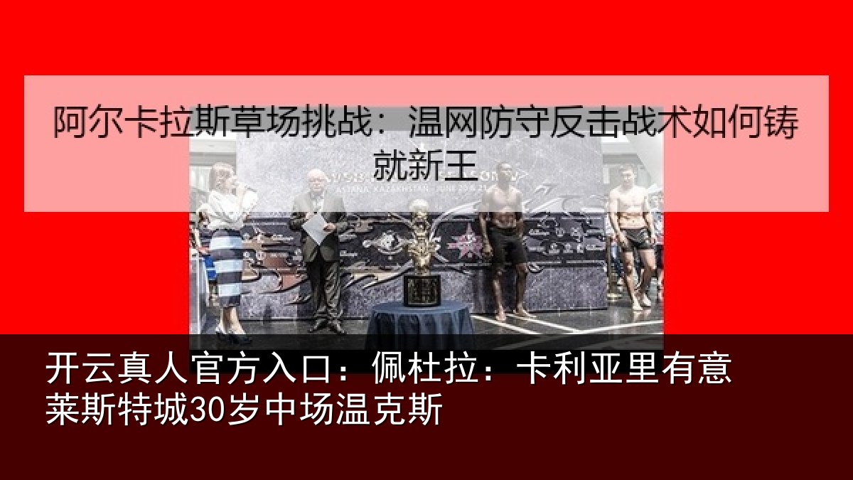 开云真人官方入口:佩杜拉:卡利亚里有意莱斯特城30岁中场温克斯