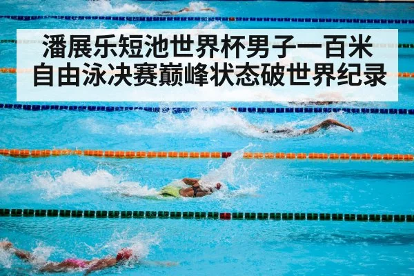 潘展乐短池世界杯男子一百米自由泳决赛巅峰状态破世界纪录