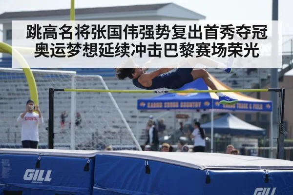 跳高名将张国伟强势复出首秀夺冠奥运梦想延续冲击巴黎赛场荣光
