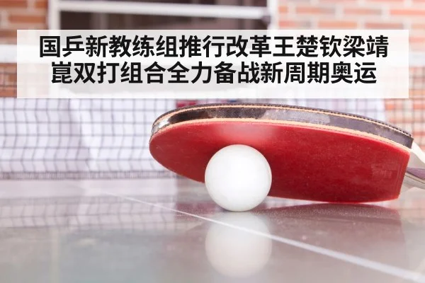 国乒新教练组推行改革王楚钦梁靖崑双打组合全力备战新周期奥运