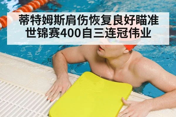 蒂特姆斯肩伤恢复良好瞄准世锦赛400自三连冠伟业